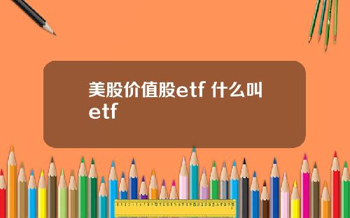美股价值股etf 什么叫etf