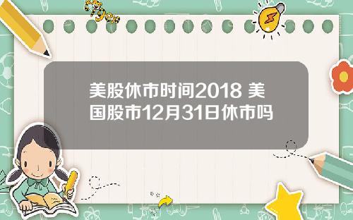 美股休市时间2018 美国股市12月31日休市吗