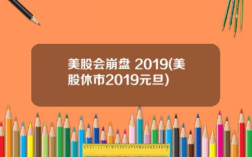 美股会崩盘 2019(美股休市2019元旦)
