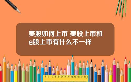 美股如何上市 美股上市和a股上市有什么不一样