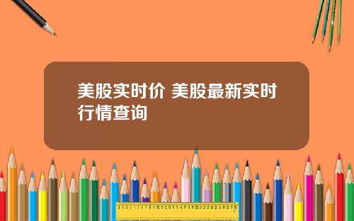 美股实时价 美股最新实时行情查询