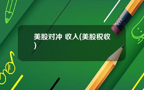 美股对冲 收入(美股税收)
