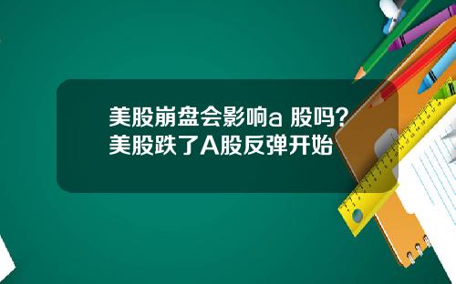 美股崩盘会影响a 股吗?美股跌了A股反弹开始