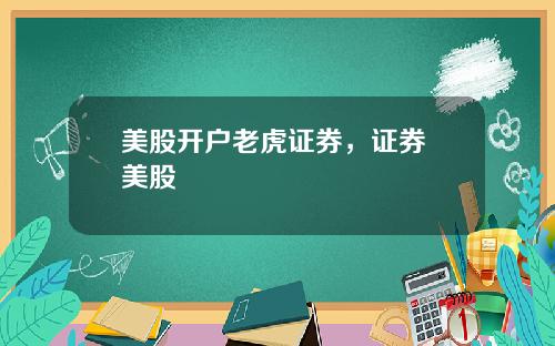 美股开户老虎证券,证券 美股