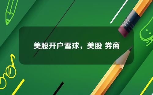 美股开户雪球,美股 券商
