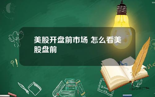 美股开盘前市场 怎么看美股盘前