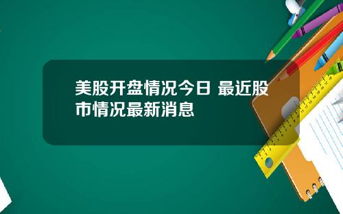 美股开盘情况今日 最近股市情况最新消息