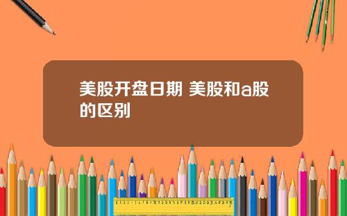 美股开盘日期 美股和a股的区别