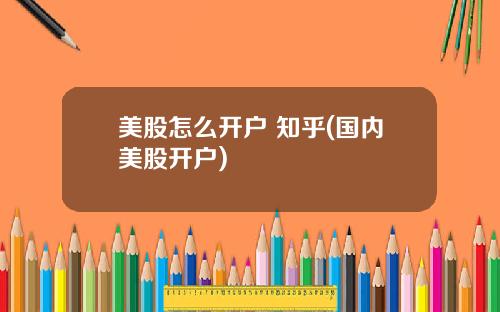 美股怎么开户 知乎(国内美股开户)