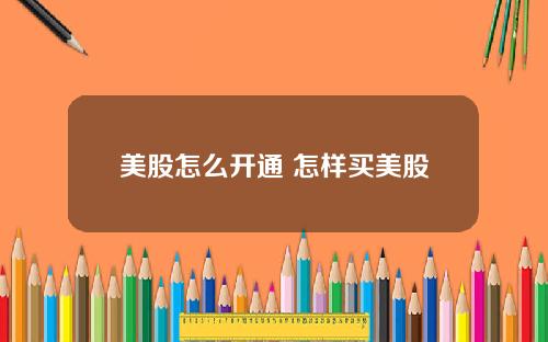 美股怎么开通 怎样买美股
