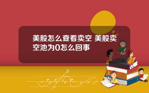 美股怎么查看卖空 美股卖空池为0怎么回事