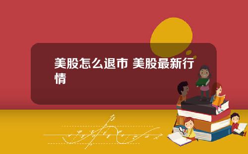 美股怎么退市 美股最新行情