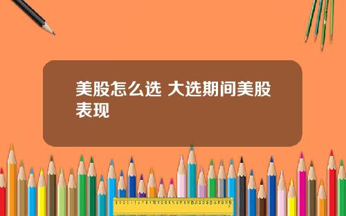 美股怎么选 大选期间美股表现