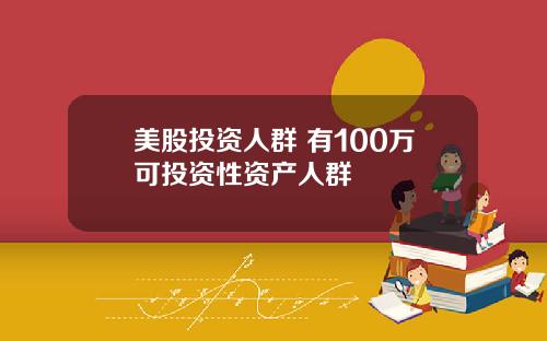 美股投资人群 有100万可投资性资产人群