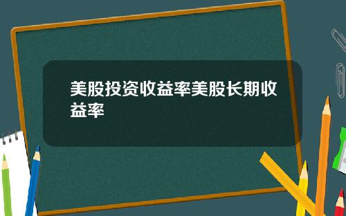 美股投资收益率美股长期收益率