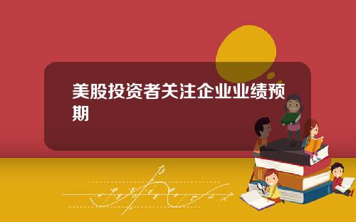 美股投资者关注企业业绩预期