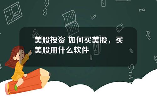 美股投资 如何买美股,买美股用什么软件