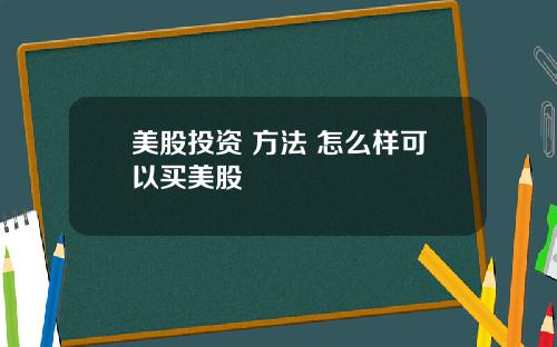 美股投资 方法 怎么样可以买美股