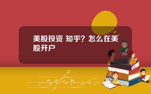 美股投资 知乎?怎么在美股开户