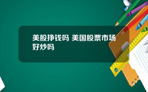 美股挣钱吗 美国股票市场好炒吗