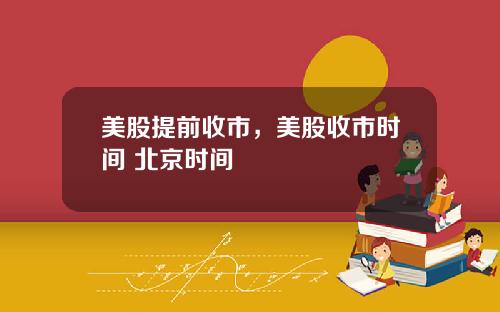 美股提前收市,美股收市时间 北京时间