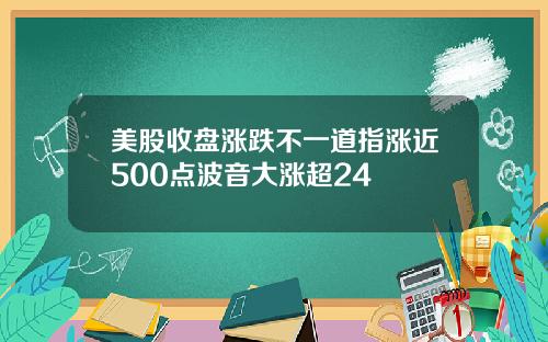 美股收盘涨跌不一道指涨近500点波音大涨超24