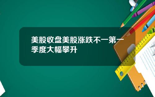 美股收盘美股涨跌不一第一季度大幅攀升