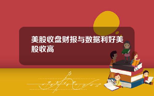 美股收盘财报与数据利好美股收高