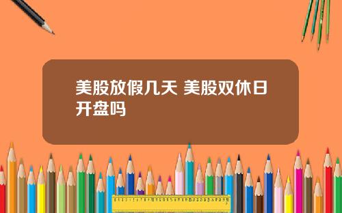 美股放假几天 美股双休日开盘吗
