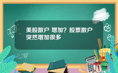美股散户 增加?股票散户突然增加很多
