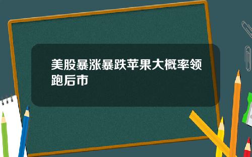 美股暴涨暴跌苹果大概率领跑后市