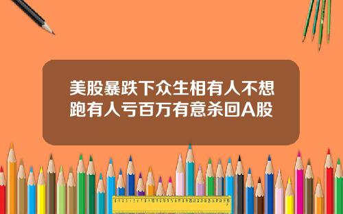 美股暴跌下众生相有人不想跑有人亏百万有意杀回A股