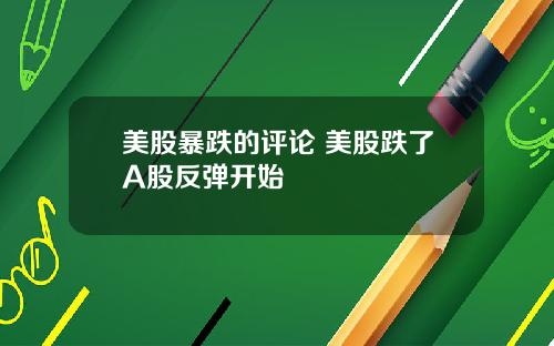 美股暴跌的评论 美股跌了A股反弹开始