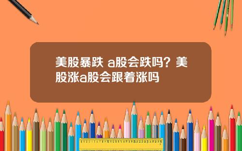 美股暴跌 a股会跌吗？美股涨a股会跟着涨吗