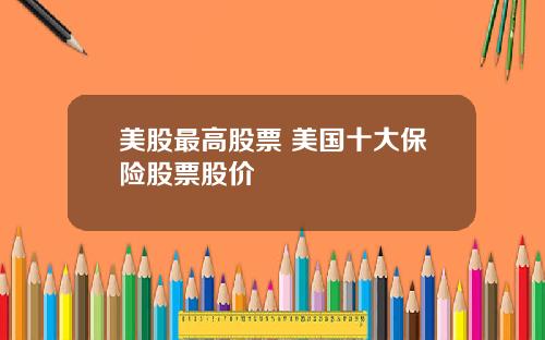 美股最高股票 美国十大保险股票股价