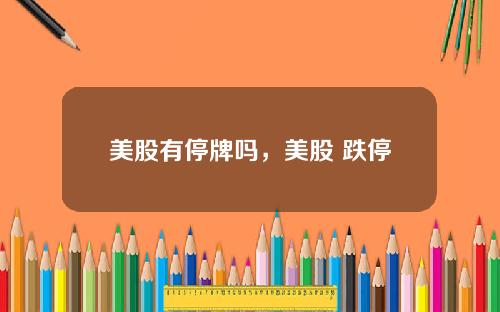 美股有停牌吗,美股 跌停