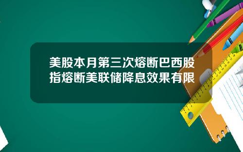 美股本月第三次熔断巴西股指熔断美联储降息效果有限