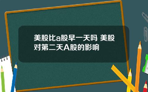 美股比a股早一天吗 美股对第二天A股的影响