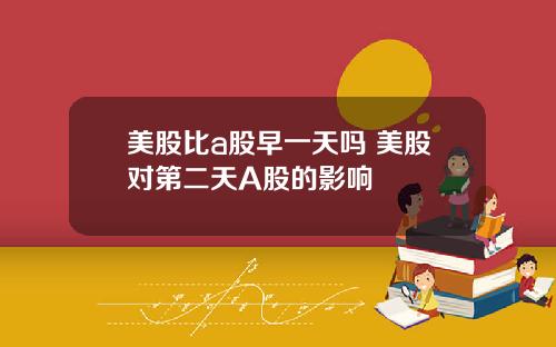 美股比a股早一天吗 美股对第二天A股的影响
