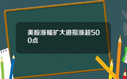 美股涨幅扩大道指涨超500点