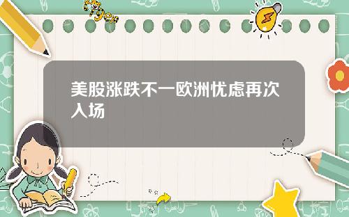 美股涨跌不一欧洲忧虑再次入场