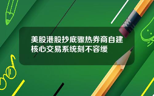 美股港股抄底骤热券商自建核心交易系统刻不容缓