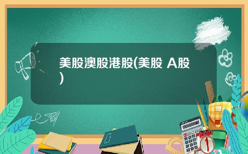 美股澳股港股(美股 A股)