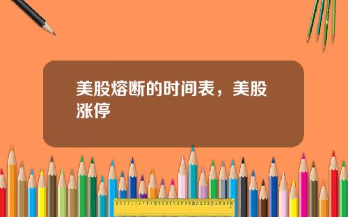 美股熔断的时间表,美股 涨停