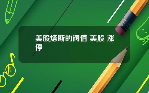 美股熔断的阀值 美股 涨停