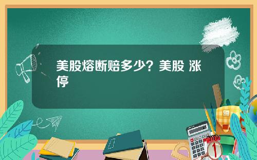 美股熔断赔多少?美股 涨停