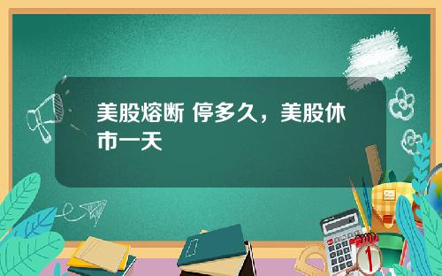 美股熔断 停多久,美股休市一天