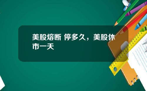 美股熔断 停多久,美股休市一天
