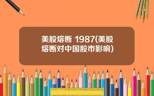 美股熔断 1987(美股熔断对中国股市影响)