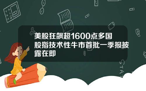 美股狂飙超1600点多国股指技术性牛市首批一季报披露在即
